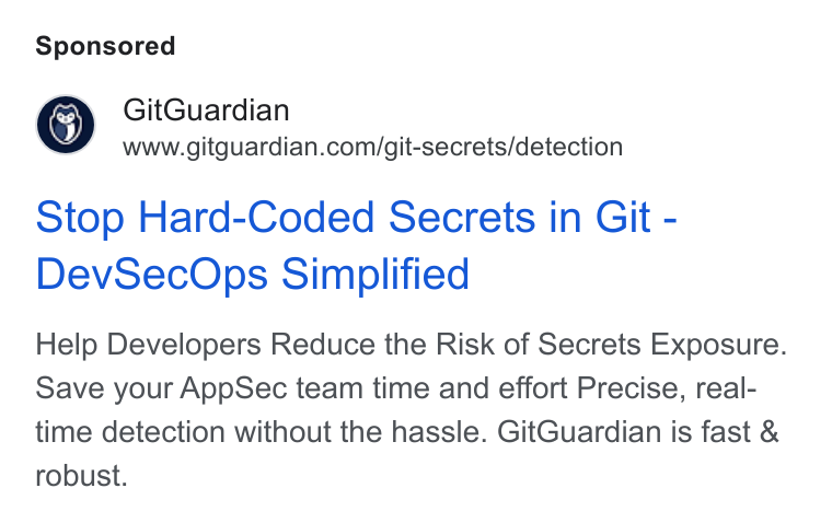GitGuardian ad on Google Ads: Stop Hard-Coded Secrets in Git - Dev Sec Ops Simplified Help Developers Reduce the Risk of Secrets Exposure. Save your App Sec team time and effort Precise, real- time detection without the hassle. Git Guardian is fast & robust.