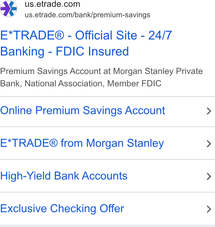 E*Trade Financial ad on Google Ads: us.etrade.com/bank/premium-savings E*TRADE® - Official Site - 24/7 Banking - FDIC Insured Premium Savings Account at Morgan Stanley Private Bank, National Association, Member FDIC Online Premium Savings Account E*TRADE® from Morgan Stanley High-Yield Bank Accounts Exclusive Checking Offer