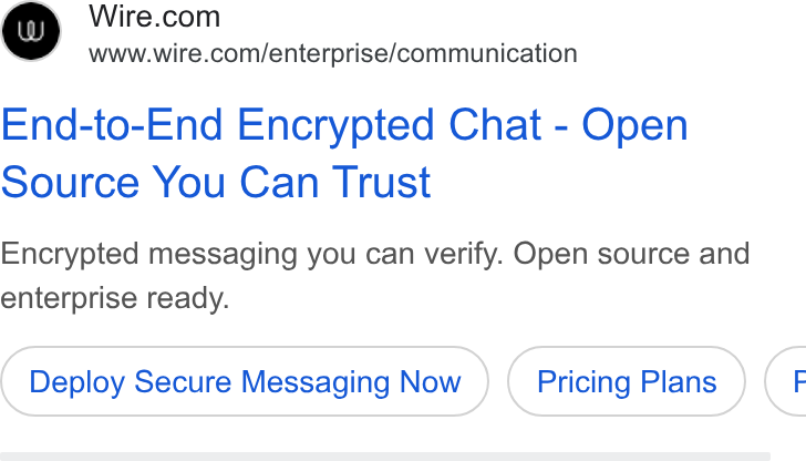 Wire ad on Google Ads: www.wire.com/enterprise/communication End-to-End Encrypted Chat - Open Source You Can Trust Encrypted messaging you can verify. Open source and enterprise ready. Deploy Secure Messaging Now Pricing Plans G