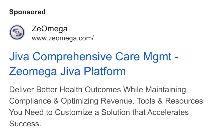 ZeOmega ad on Google Ads: Jiva Comprehensive Care Mgmt - Zeomega Jiva Platform Deliver Better Health Outcomes While Maintaining Compliance & Optimizing Revenue. Tools & Resources You Need to Customize a Solution that Accelerates Success.