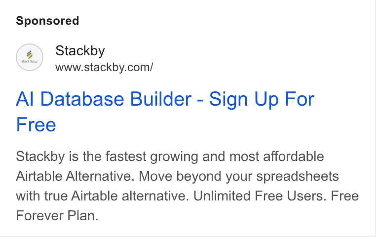 Stackby ad on Google Ads: Al Database Builder - Sign Up For Free Stackby is the fastest growing and most affordable Airtable Alternative. Move beyond your spreadsheets with true Airtable alternative. Unlimited Free Users. Free Forever Plan.