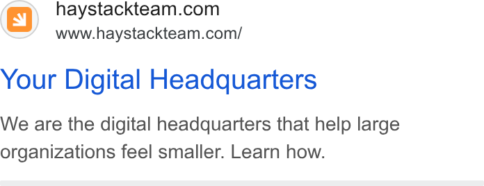 Haystack ad on Google Ads: www.haystackteam.com/ Your Digital Headquarters We are the digital headquarters that help large organizations feel smaller. Learn how.