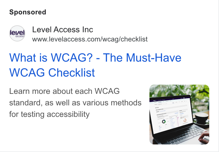 Level Access ad on Google Ads: What is WCAG? - The Must-Have WCAG Checklist Learn more about each WCAG standard, as well as various methods for testing accessibility