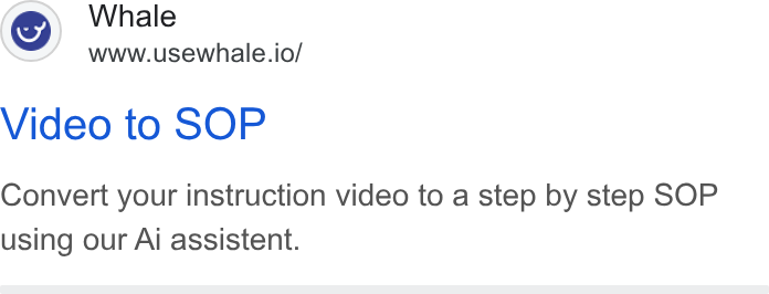 Whale ad on Google Ads: Whale www.usewhale.io/ Video to SOP Convert your instruction video to a step by step SOP using our Ai assistent.