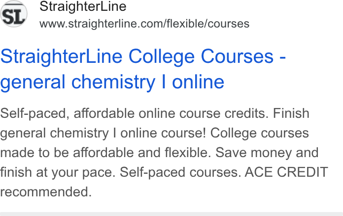 StraighterLine ad on Google Ads: Straighter Line College Courses - general chemistry | online Self-paced, affordable online course credits. Finish general chemistry | online course! College courses made to be affordable and flexible. Save money and finish at your pace. Self-paced courses. ACE CREDIT recommended.