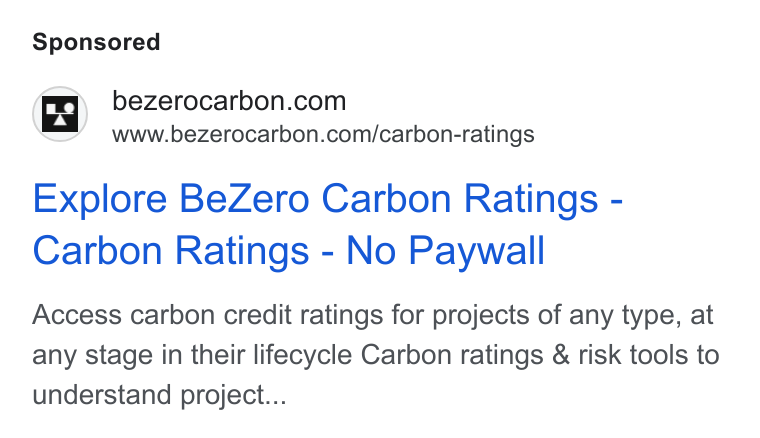 BeZero Carbon ad on Google Ads: Www.bezerocarbon.com/carbon-ratings Explore Be Zero Carbon Ratings - Carbon Ratings - No Paywall Access carbon credit ratings for projects of any type, at any stage in their lifecycle Carbon ratings & risk tools to understand project...