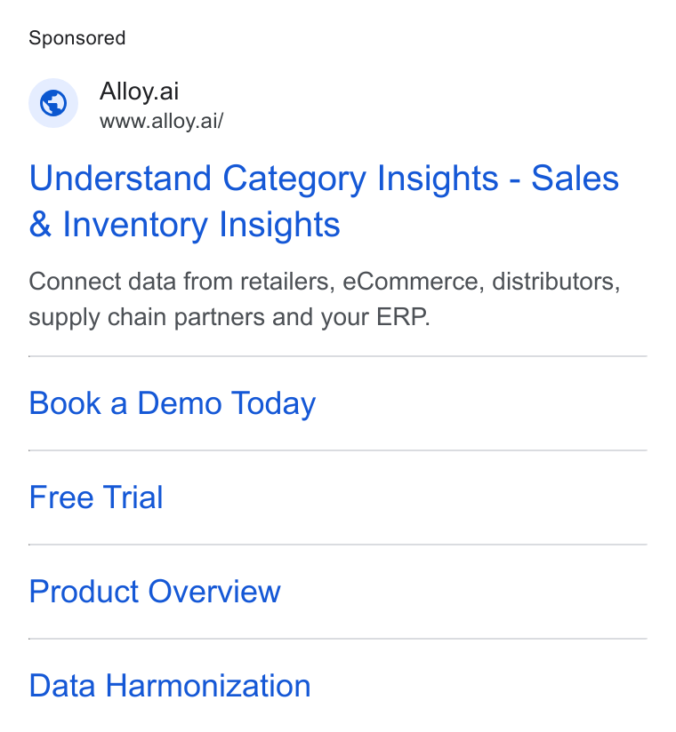 Alloy.ai ad on Google Ads: Alloy.ai www.alloy.ai/ Understand Category Insights - Sales Inventory Insights Connect data from retailers, e Commerce, distributors, supply chain partners and your ERP. Book a Demo Today Free Trial Product Overview Data Harmonization