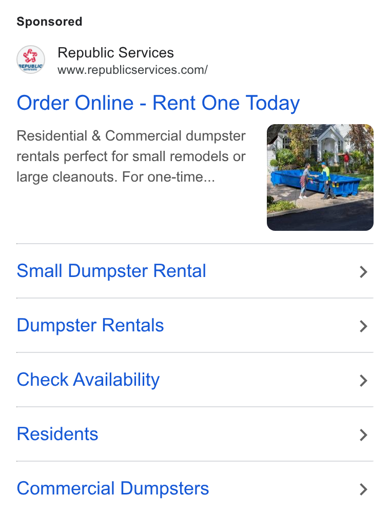 Republic Services ad on Google Ads: Order Online - Rent One Today Residential & Commercial dumpster rentals perfect for small remodels or large cleanouts. For one-time... Small Dumpster Rental > Dumpster Rentals > Check Availability > Residents > Commercial Dumpsters >
