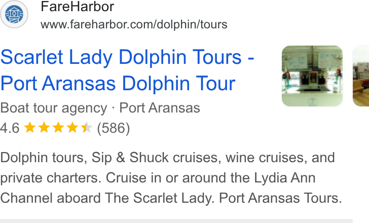 FareHarbor ad on Google Ads: scarlet Lady Dolphin Tours - Port Aransas Dolphin Tour Boat tour agency - Port Aransas Dolphin tours, Sip & Shuck cruises, wine cruises, and private charters. Cruise in or around the Lydia Ann Channel aboard The Scarlet Lady. Port Aransas Tours.