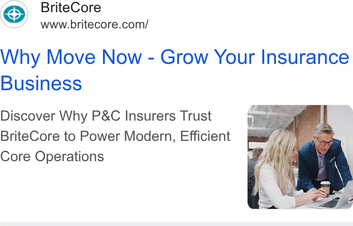 BriteCore ad on Google Ads: Why Move Now - Grow Your Insurance Business Discover Why P& C Insurers Trust Brite Core to Power Modern, Efficient Core Operations