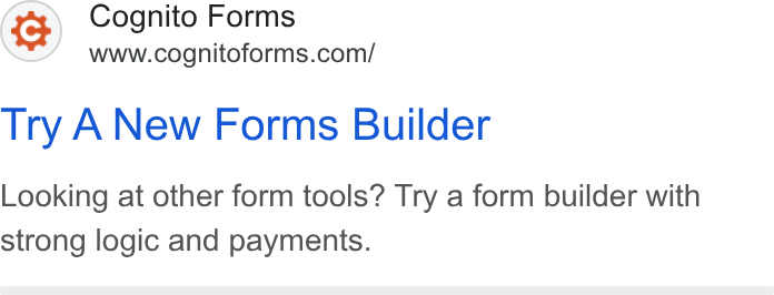 Cognito Forms ad on Google Ads: Try A New Forms Builder Looking at other form tools? Try a form builder with strong logic and payments.