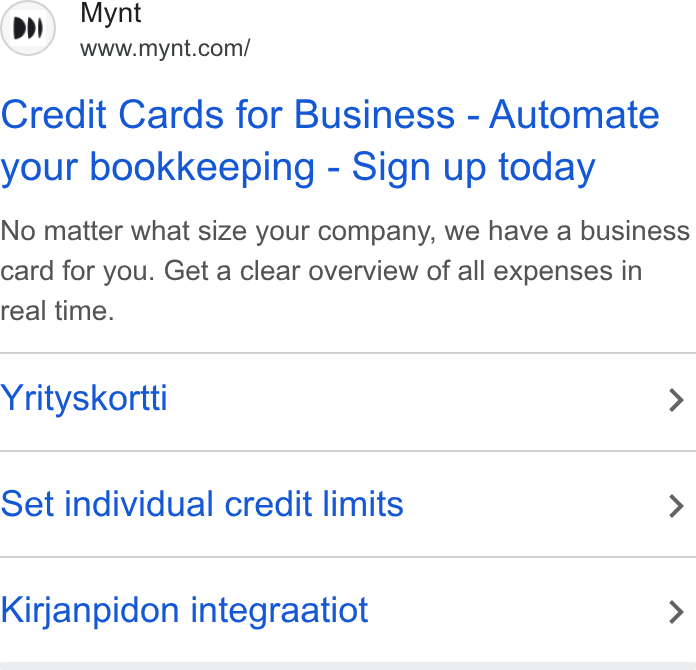 Mynt ad on Google Ads: Credit Cards for Business - Automate your bookkeeping - Sign up today No matter what size your company, we have a business card for you. Get a clear overview of all expenses in real time. Yrityskortti > Set individual credit limits > Kirjanpidon integraatiot >