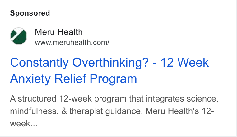Meru Health ad on Google Ads: Constantly Overthinking? - 12 Week Anxiety Relief Program A structured 12-week program that integrates science, mindfulness, & therapist guidance. Meru Health's 12- week...