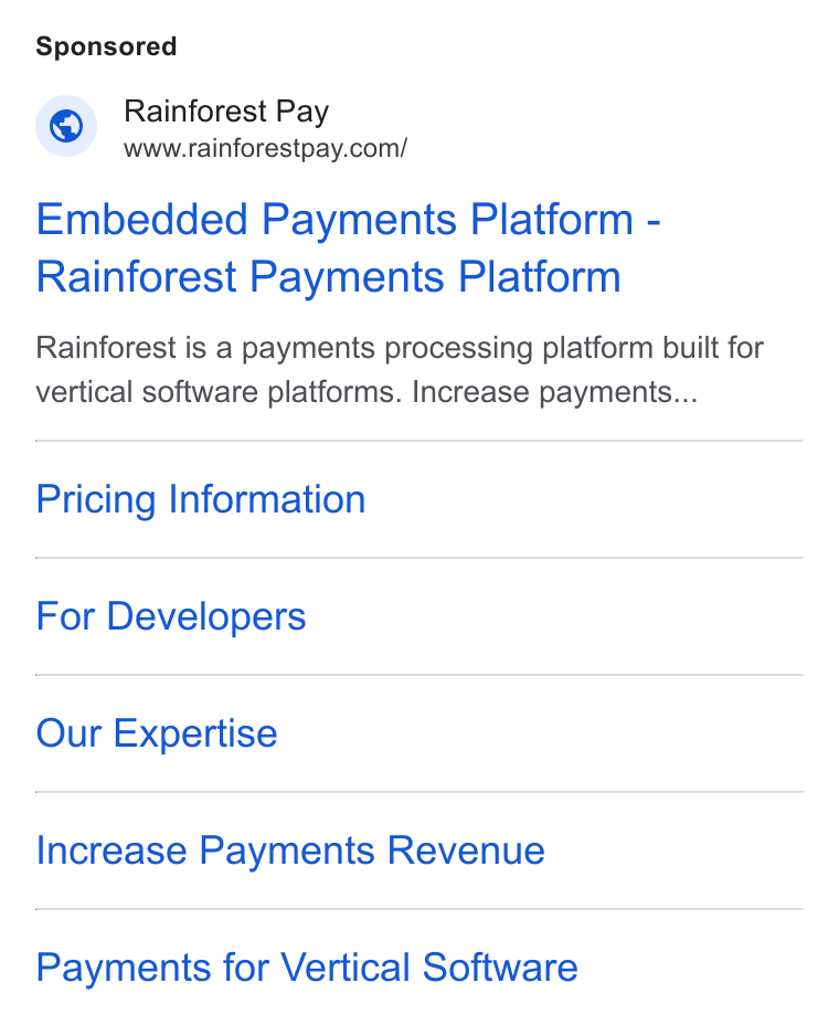 Rainforest ad on Google Ads: Embedded Payments Platform - Rainforest Payments Platform Rainforest is a payments processing platform built for vertical software platforms. Increase payments... Pricing Information For Developers Our Expertise Increase Payments Revenue Payments for Vertical Software