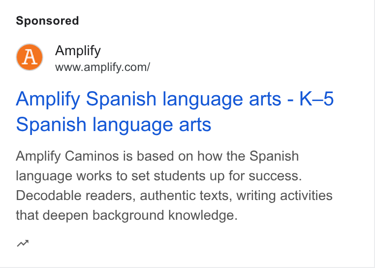 Amplify ad on Google Ads: Amplify Spanish language arts - K-5 Spanish language arts Amplify Caminos is based on how the Spanish language works to set students up for success. Decodable readers, authentic texts, writing activities that deepen background knowledge. nw