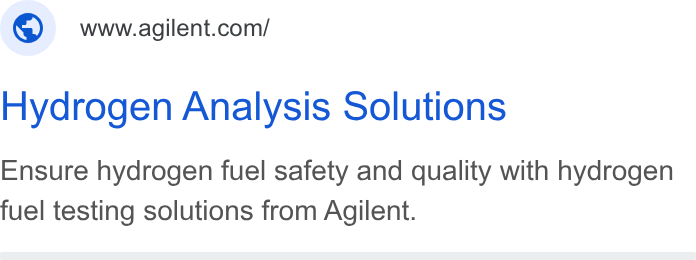 Agilent Technologies ad on Google Ads: Hydrogen Analysis Solutions Ensure hydrogen fuel safety and quality with hydrogen fuel testing solutions from Agilent.