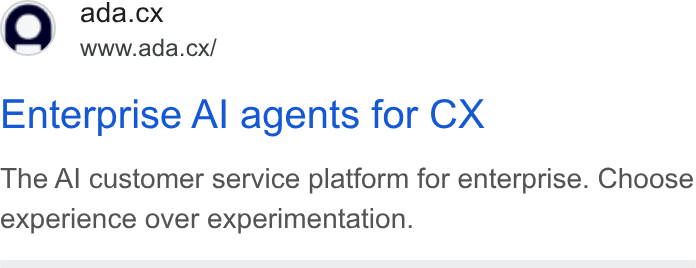 ada CX ad on Google Ads: ada.cx www.ada.cx/ Enterprise Al agents for CX The Al customer service platform for enterprise. Choose experience over experimentation.