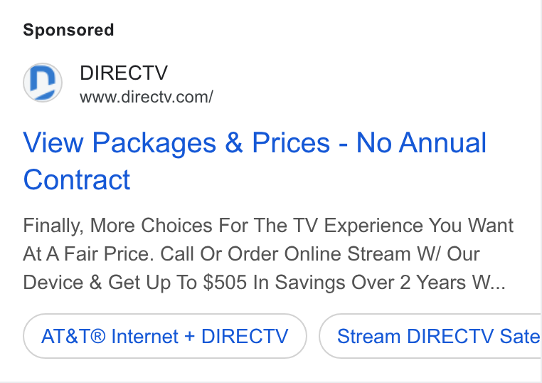 DirecTV ad on Google Ads: View Packages & Prices - No Annual Contract Finally, More Choices For The TV Experience You Want At A Fair Price. Call Or Order Online Stream W/ Our Device & Get Up To $505 In Savings Over 2 Years W... AT& T® Internet + DIRECTV Stream DIRECTV Sate