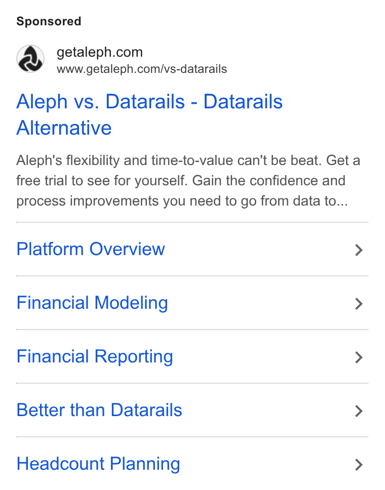 Aleph ad on Google Ads: www.getaleph.com/vs-datarails Aleph vs. Datarails - Datarails Alternative Aleph’'s flexibility and time-to-value can't be beat. Get a free trial to see for yourself. Gain the confidence and process improvements you need to go from data to... Platform Overview > Financial Modeling > Financial Reporting > Better than Datarails > Headcount Planning >