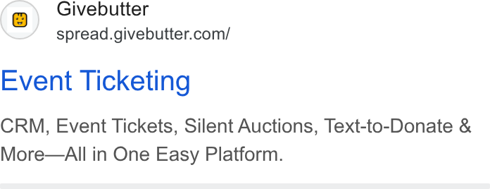 Givebutter ad on Google Ads: Event Ticketing CRM, Event Tickets, Silent Auctions, Text-to-Donate & More—All in One Easy Platform.