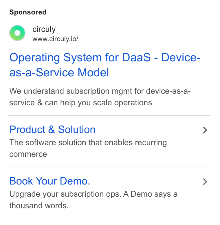 circuly ad on Google Ads: °o circuly www.circuly.io/ Operating System for Daa S - Device- as-a-Service Model We understand subscription mgmt for device-as-a- service & can help you scale operations Product & Solution The software solution that enables recurring commerce Book Your Demo. Upgrade your subscription ops. A Demo says a thousand words.
