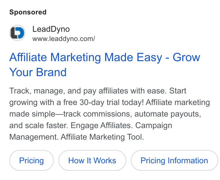 LeadDyno ad on Google Ads: Affiliate Marketing Made Easy - Grow Your Brand Track, manage, and pay affiliates with ease. Start growing with a free 30-day trial today! Affiliate marketing made simple—track commissions, automate payouts, and scale faster. Engage Affiliates. Campaign Management. Affiliate Marketing Tool. How It Works Pricing Information
