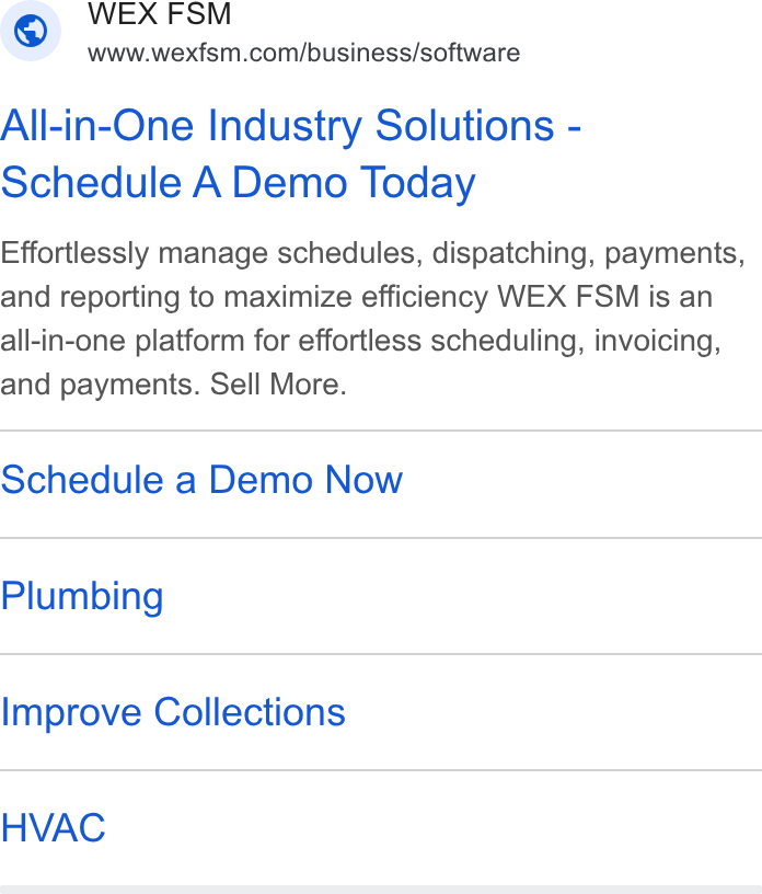 WEX Field Service Management ad on Google Ads: All-in-One Industry Solutions - schedule A Demo Today Effortlessly manage schedules, dispatching, payments, and reporting to maximize efficiency WEX FSM is an all-in-one platform for effortless scheduling, invoicing, and payments. Sell More. Schedule a Demo Now Plumbing Improve Collections HVAC