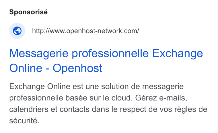 Openhost ad on Google Ads: Messagerie professionnelle Exchange Online - Openhost Exchange Online est une solution de messagerie professionnelle basée sur le cloud. Gérez e-mails, calendriers et contacts dans le respect de vos régles de sécurité.