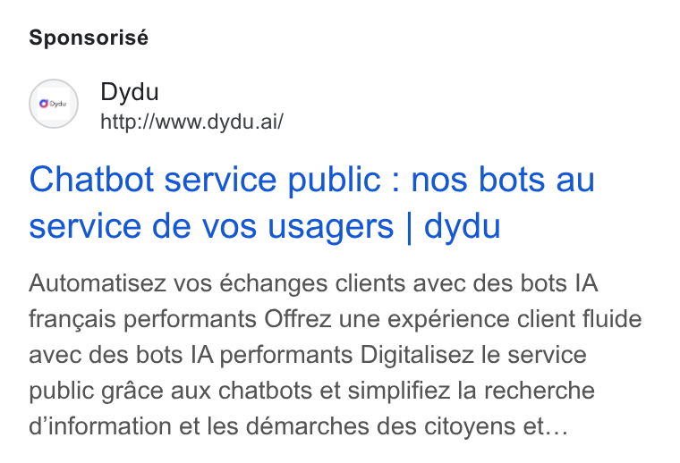 dydu ad on Google Ads: Sponsorisé Dydu / http://www.dydu.ai/ Chatbot service public : nos bots au service de vos usagers | dydu Automatisez vos échanges clients avec des bots IA frangais performants Offrez une expérience client fluide avec des bots IA performants Digitalisez le service public grace aux chatbots et simplifiez la recherche d'information et les démarches des citoyens et...