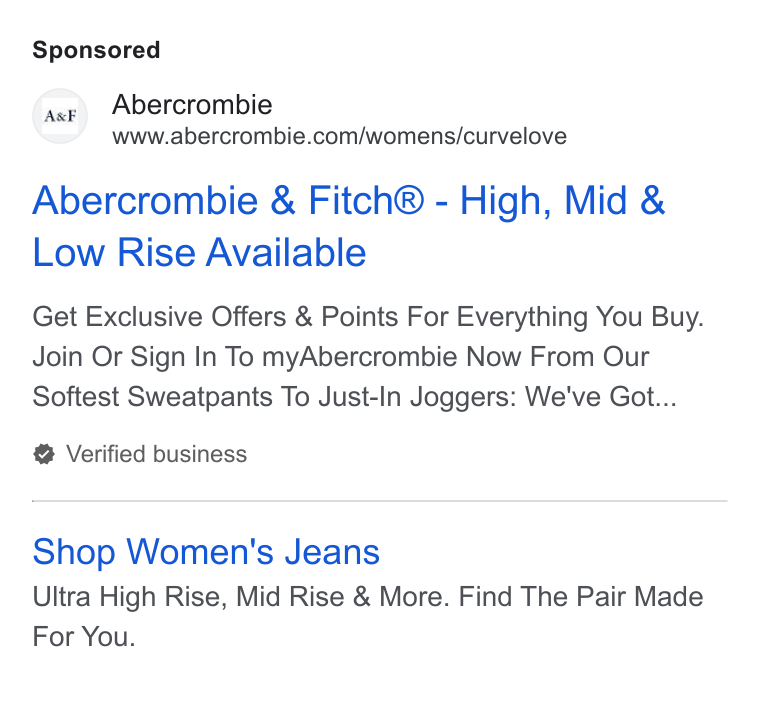 Abercrombie & Fitch ad on Google Ads: Abercrombie & Fitch® - High, Mid & Low Rise Available Get Exclusive Offers & Points For Everything You Buy. Join Or Sign In To my Abercrombie Now From Our Softest Sweatpants To Just-In Joggers: We've Got... Verified business Shop Women's Jeans Ultra High Rise, Mid Rise & More. Find The Pair Made For You.