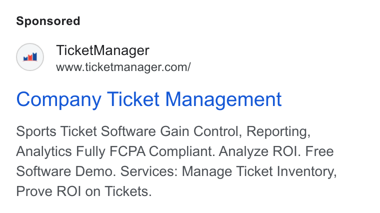 TicketManager ad on Google Ads: Company Ticket Management Sports Ticket Software Gain Control, Reporting, Analytics Fully FCPA Compliant. Analyze ROI. Free Software Demo. Services: Manage Ticket Inventory, Prove ROI on Tickets.