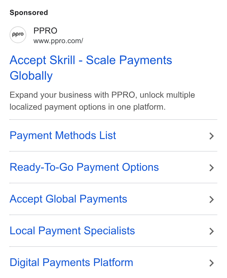 PPRO ad on Google Ads: Accept Skrill - Scale Payments Globally Expand your business with PPRO, unlock multiple localized payment options in one platform. Payment Methods List Ready-To-Go Payment Options Accept Global Payments Local Payment Specialists Digital Payments Platform