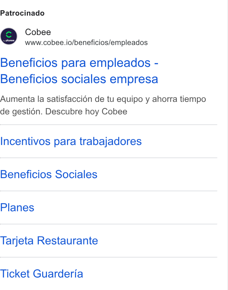 Cobee ad on Google Ads: Patrocinado Cobee www.cobee.io/beneficios/empleados Beneficios para empleados - Beneficios sociales empresa Aumenta la satisfaccién de tu equipo y ahorra tiempo de gestién. Descubre hoy Cobee Incentivos para trabajadores Beneficios Sociales Planes Tarjeta Restaurante Ticket Guarderia