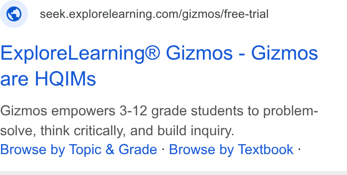 ExploreLearning ad on Google Ads: Explore Learning® Gizmos - Gizmos are HQIMs Gizmos empowers 3-12 grade students to problem- solve, think critically, and build inquiry. Browse by Topic & Grade - Browse by Textbook :