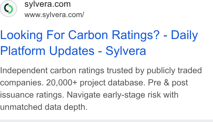 Sylvera ad on Google Ads: www.sylvera.com/ Looking For Carbon Ratings? - Daily Platform Updates - Sylvera Independent carbon ratings trusted by publicly traded companies. 20,000+ project database. Pre & post issuance ratings. Navigate early-stage risk with unmatched data depth.
