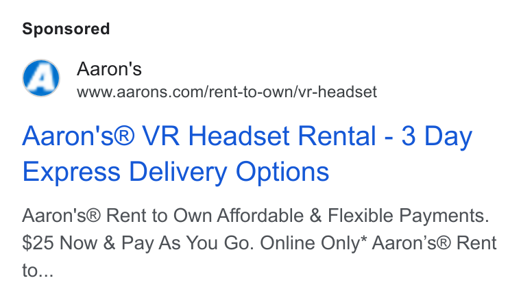 Aaron's ad on Google Ads: Aaron's® VR Headset Rental - 3 Day Express Delivery Options Aaron's® Rent to Own Affordable & Flexible Payments. $25 Now & Pay As You Go. Online Only* Aaron’s® Rent to...