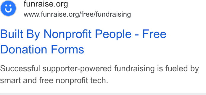 Funraise ad on Google Ads: www.funraise.org/free/fundraising Built By Nonprofit People - Free Donation Forms Successful supporter-powered fundraising is fueled by smart and free nonprofit tech.
