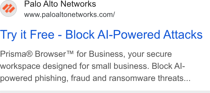 Palo Alto Networks ad on Google Ads: Try it Free - Block Al-Powered Attacks Prisma® Browser™ for Business, your secure workspace designed for small business. Block Al- powered phishing, fraud and ransomware threats...