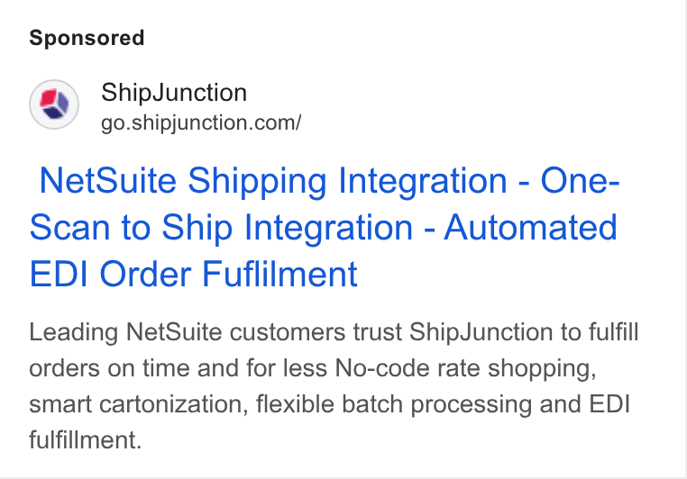 ShipJunction ad on Google Ads: Net Suite Shipping Integration - One- Scan to Ship Integration - Automated EDI Order Fuflilment Leading Net Suite customers trust Ship Junction to fulfill orders on time and for less No-code rate shopping, smart cartonization, flexible batch processing and EDI fulfillment.