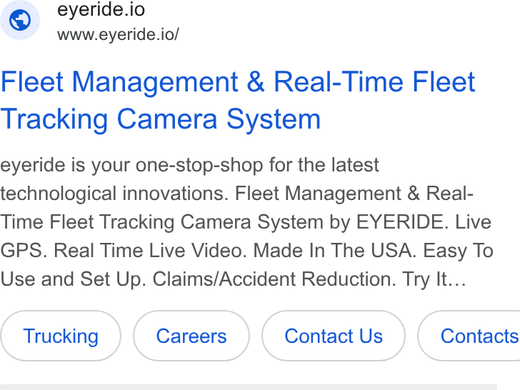 EYERIDE ad on Google Ads: © eyeride.io www.eyeride.io/ Fleet Management & Real-Time Fleet Tracking Camera System eyeride is your one-stop-shop for the latest technological innovations. Fleet Management & Real- Time Fleet Tracking Camera System by EYERIDE. Live GPS. Real Time Live Video. Made In The USA. Easy To Use and Set Up. Claims/Accident Reduction. Try It... Contact Us } ( Contacts
