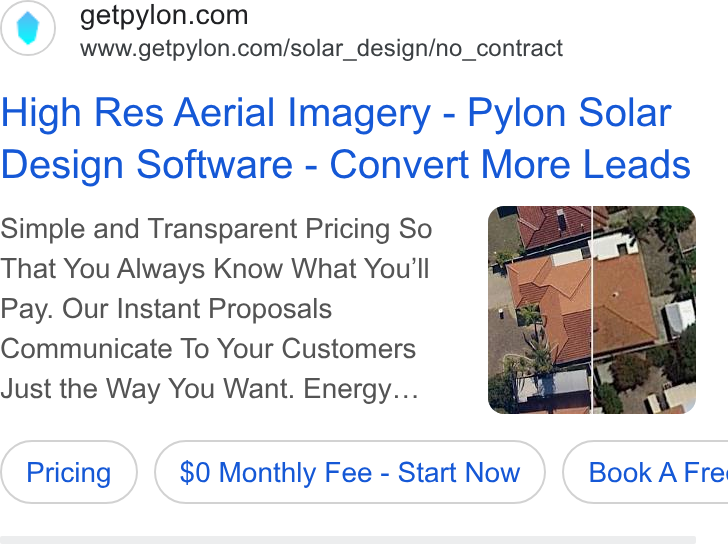 Pylon ad on Google Ads: www.getpylon.com/solar_design/no_contract High Res Aerial Imagery - Pylon Solar Design Software - Convert More Leads Simple and Transparent Pricing So That You Always Know What You'll Pay. Our Instant Proposals Communicate To Your Customers Just the Way You Want. Energy... $0 Monthly Fee - Start Now } ( Book AFre