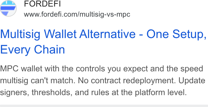 FORDEFI ad on Google Ads: Multisig Wallet Alternative - One Setup, Every Chain MPC wallet with the controls you expect and the speed multisig can't match. No contract redeployment. Update signers, thresholds, and rules at the platform level.