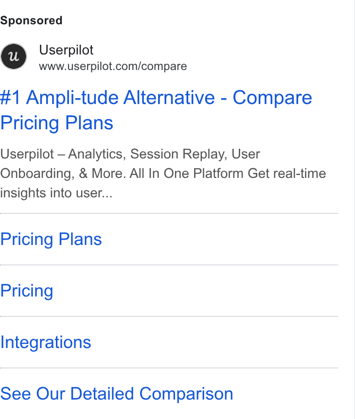 Userpilot ad on Google Ads: #1 Ampli-tude Alternative - Compare Pricing Plans Userpilot — Analytics, Session Replay, User Onboarding, & More. All ln One Platform Get real-time insights into user... Pricing Plans Pricing Integrations See Our Detailed Comparison