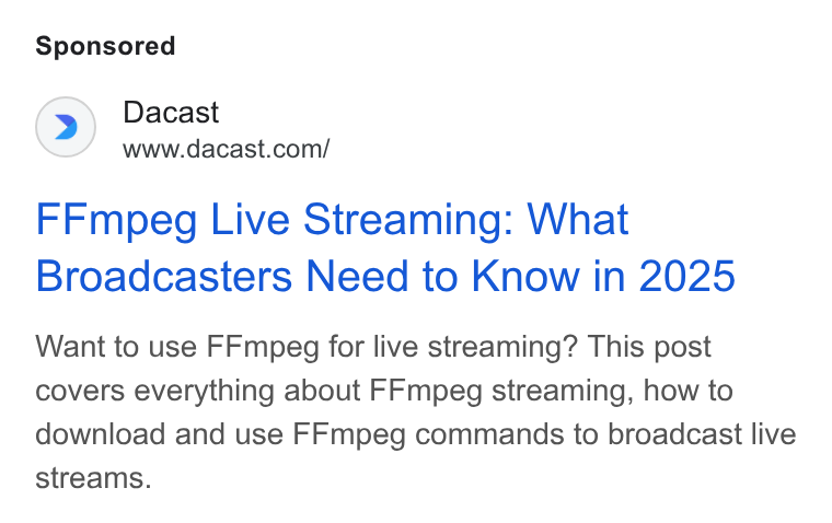 Dacast ad on Google Ads: FFmpeg Live Streaming: What Broadcasters Need to Know in 2025 Want to use FFmpeg for live streaming? This post covers everything about FFmpeg streaming, how to download and use FFmpeg commands to broadcast live streams.