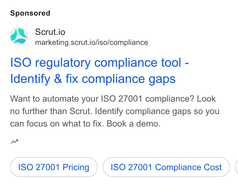 Scrut Automation ad on Google Ads: Scrut.io marketing.scrut.io/iso/compliance ISO regulatory compliance tool - Identify & fix compliance gaps Want to automate your ISO 27001 compliance? Look no further than Scrut. Identify compliance gaps so you can focus on what to fix. Book a demo. m ISO 27001 Pricing ) ( 180 27001 Compliance Cost ) (