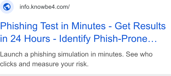 KnowBe4 ad on Google Ads: Phishing Test in Minutes - Get Results in 24 Hours - Identify Phish-Prone... Launch a phishing simulation in minutes. See who clicks and measure your risk.