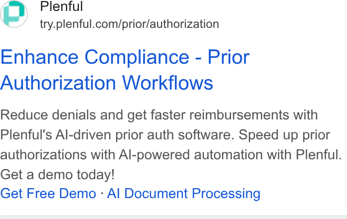Plenful ad on Google Ads: Enhance Compliance - Prior Authorization Workflows Reduce denials and get faster reimbursements with Plenful’s Al-driven prior auth software. Speed up prior authorizations with Al-powered automation with Plenful. Get a demo today! Get Free Demo - Al Document Processing