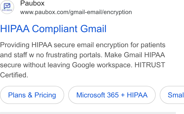 Paubox ad on Google Ads: HIPAA Compliant Gmail Providing HIPAA secure email encryption for patients and staff w no frustrating portals. Make Gmail HIPAA secure without leaving Google workspace. HITRUST Certified. Plans & Pricing Microsoft 365 + HIPAA })( Smal