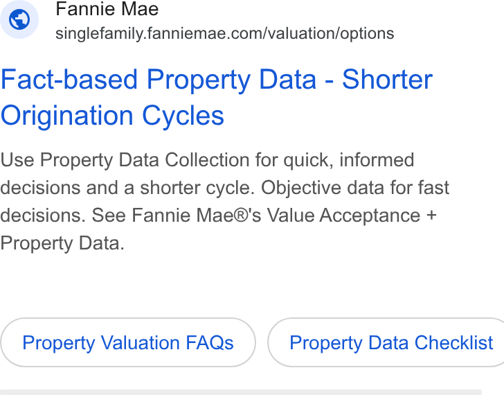 Fannie Mae ad on Google Ads: Fact-based Property Data - Shorter Origination Cycles Use Property Data Collection for quick, informed decisions and a shorter cycle. Objective data for fast decisions. See Fannie Mae®'s Value Acceptance + Property Data. Property Valuation FAQs }) ( Property Data Checklist
