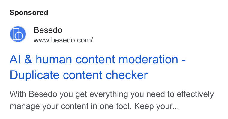 Besedo ad on Google Ads: Al & human content moderation - Duplicate content checker With Besedo you get everything you need to effectively manage your content in one tool. Keep your...